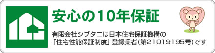 安心の10年保証
有限会社シブタニは日本住宅保証機構の「住宅性能保証制度」登録業者（第21019195号）です。